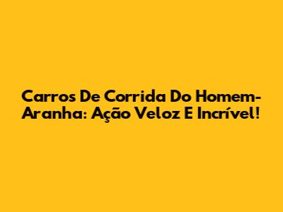 Carros De Corrida Do Homem-Aranha: Ação Veloz E Incrível!