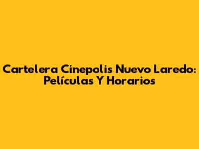 Cartelera Cinepolis Nuevo Laredo: Películas Y Horarios
