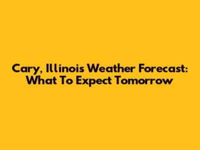Cary, Illinois Weather Forecast: What To Expect Tomorrow