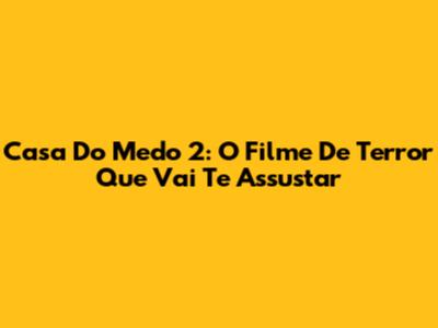 Casa Do Medo 2: O Filme De Terror Que Vai Te Assustar