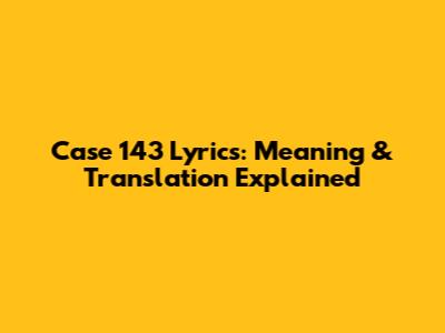 Case 143 Lyrics: Meaning & Translation Explained