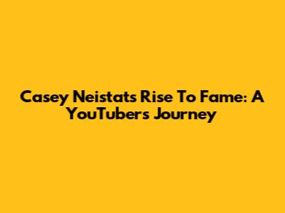 Casey Neistat's Rise To Fame: A YouTuber's Journey