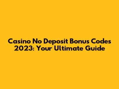Casino No Deposit Bonus Codes 2023: Your Ultimate Guide