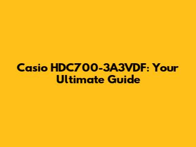 Casio HDC700-3A3VDF: Your Ultimate Guide