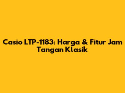 Casio LTP-1183: Harga & Fitur Jam Tangan Klasik