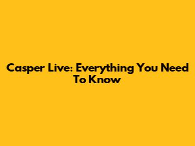 Casper Live: Everything You Need To Know