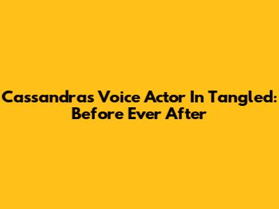 Cassandra's Voice Actor In Tangled: Before Ever After
