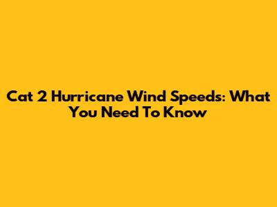 Cat 2 Hurricane Wind Speeds: What You Need To Know