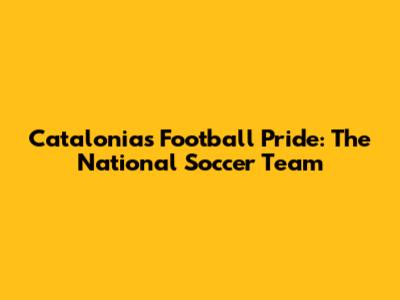 Catalonia's Football Pride: The National Soccer Team