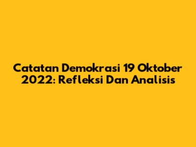 Catatan Demokrasi 19 Oktober 2022: Refleksi Dan Analisis