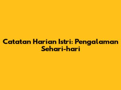 Catatan Harian Istri: Pengalaman Sehari-hari