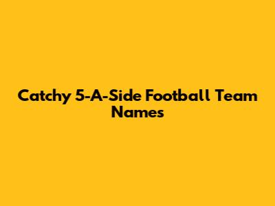 Catchy 5-A-Side Football Team Names
