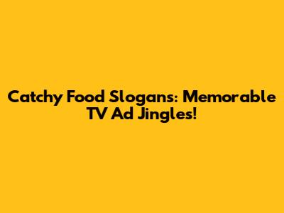 Catchy Food Slogans: Memorable TV Ad Jingles!