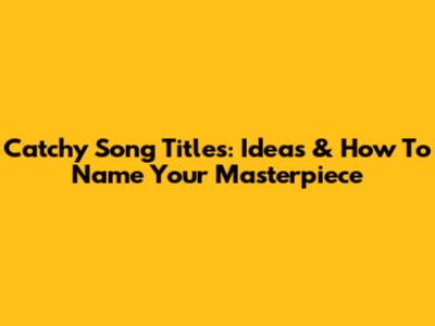 Catchy Song Titles: Ideas & How To Name Your Masterpiece