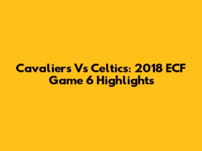 Cavaliers Vs Celtics: 2018 ECF Game 6 Highlights