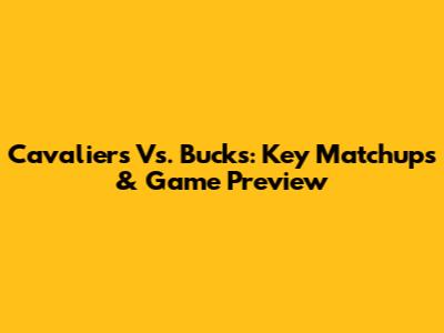Cavaliers Vs. Bucks: Key Matchups & Game Preview