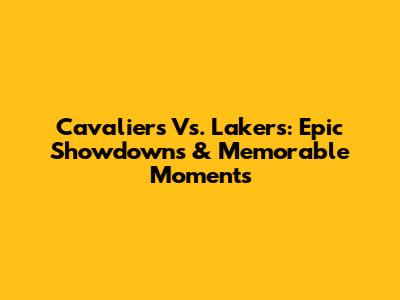 Cavaliers Vs. Lakers: Epic Showdowns & Memorable Moments
