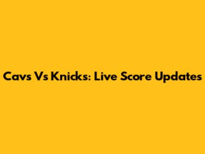 Cavs Vs Knicks: Live Score Updates