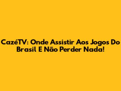 CazéTV: Onde Assistir Aos Jogos Do Brasil E Não Perder Nada!