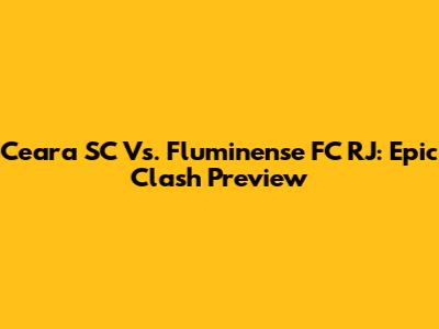 Ceara SC Vs. Fluminense FC RJ: Epic Clash Preview