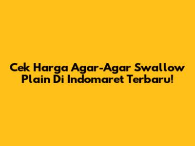 Cek Harga Agar-Agar Swallow Plain Di Indomaret Terbaru!