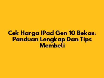 Cek Harga IPad Gen 10 Bekas: Panduan Lengkap Dan Tips Membeli