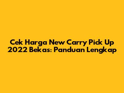 Cek Harga New Carry Pick Up 2022 Bekas: Panduan Lengkap