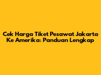 Cek Harga Tiket Pesawat Jakarta Ke Amerika: Panduan Lengkap