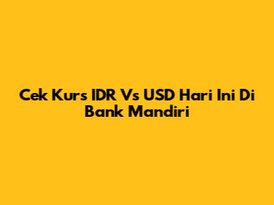 Cek Kurs IDR Vs USD Hari Ini Di Bank Mandiri