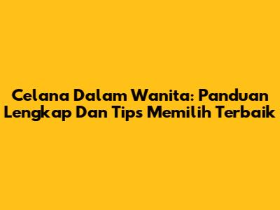 Celana Dalam Wanita: Panduan Lengkap Dan Tips Memilih Terbaik
