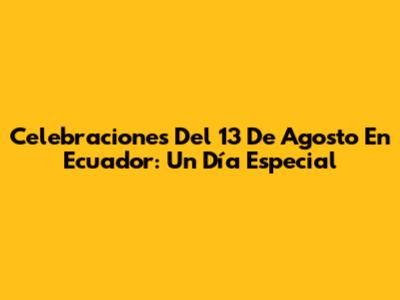 Celebraciones Del 13 De Agosto En Ecuador: Un Día Especial