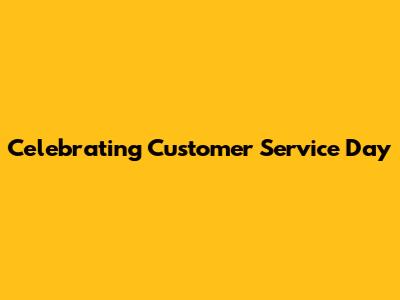 Celebrating Customer Service Day