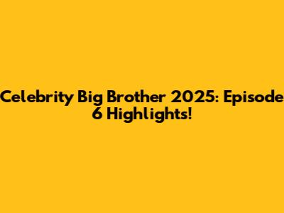 Celebrity Big Brother 2025: Episode 6 Highlights!