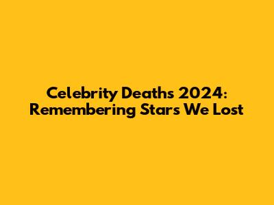 Celebrity Deaths 2024: Remembering Stars We Lost