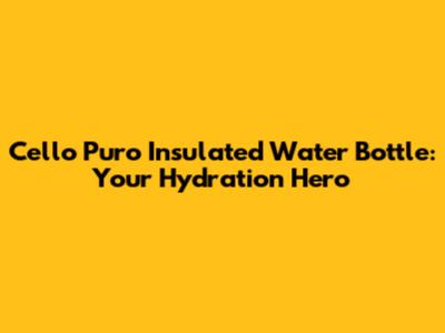 Cello Puro Insulated Water Bottle: Your Hydration Hero