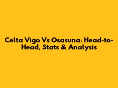 Celta Vigo Vs Osasuna: Head-to-Head, Stats & Analysis
