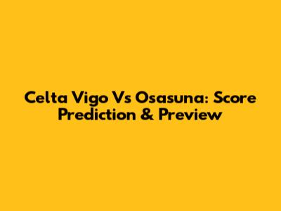 Celta Vigo Vs Osasuna: Score Prediction & Preview