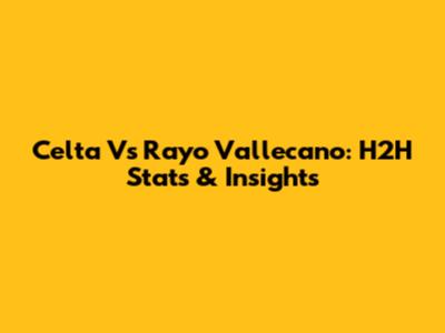 Celta Vs Rayo Vallecano: H2H Stats & Insights