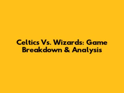 Celtics Vs. Wizards: Game Breakdown & Analysis