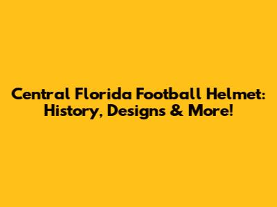 Central Florida Football Helmet: History, Designs & More!