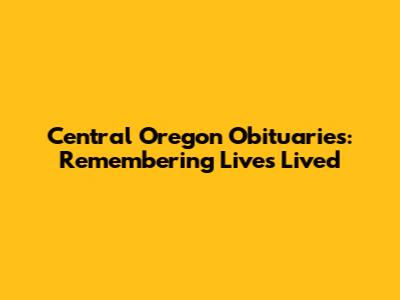 Central Oregon Obituaries: Remembering Lives Lived