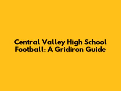 Central Valley High School Football: A Gridiron Guide