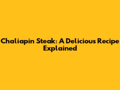 Chaliapin Steak: A Delicious Recipe Explained