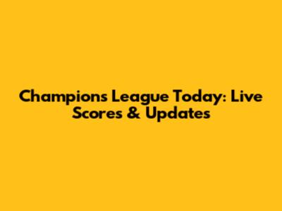 Champions League Today: Live Scores & Updates