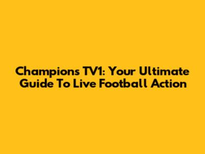 Champions TV1: Your Ultimate Guide To Live Football Action