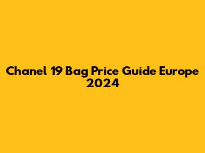 Chanel 19 Bag Price Guide Europe 2024