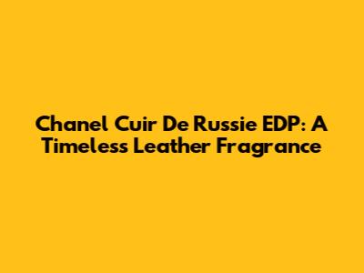 Chanel Cuir De Russie EDP: A Timeless Leather Fragrance