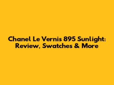 Chanel Le Vernis 895 Sunlight: Review, Swatches & More