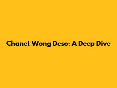Chanel Wong Deso: A Deep Dive