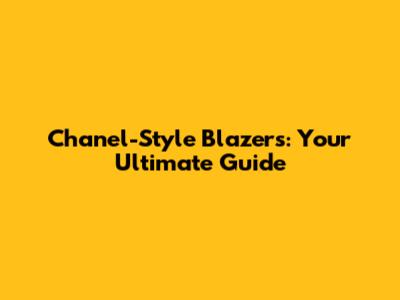 Chanel-Style Blazers: Your Ultimate Guide